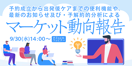 【第2回 オンラインセミナー】予約成立から出発後ケアまでの便利機能、最新のお知らせ及び予解約的分析によるマーケット動向報告　※9/30(水)14時@Zoom オンラインセミナー