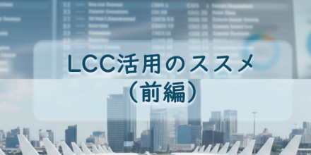 LCC活用のススメ for “出張手配”（前編）｜製品・機能