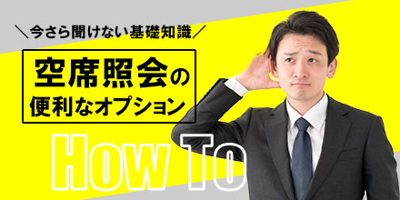 今さら聞けない基本知識！空席照会の便利なオプション入力について｜機能活用術
